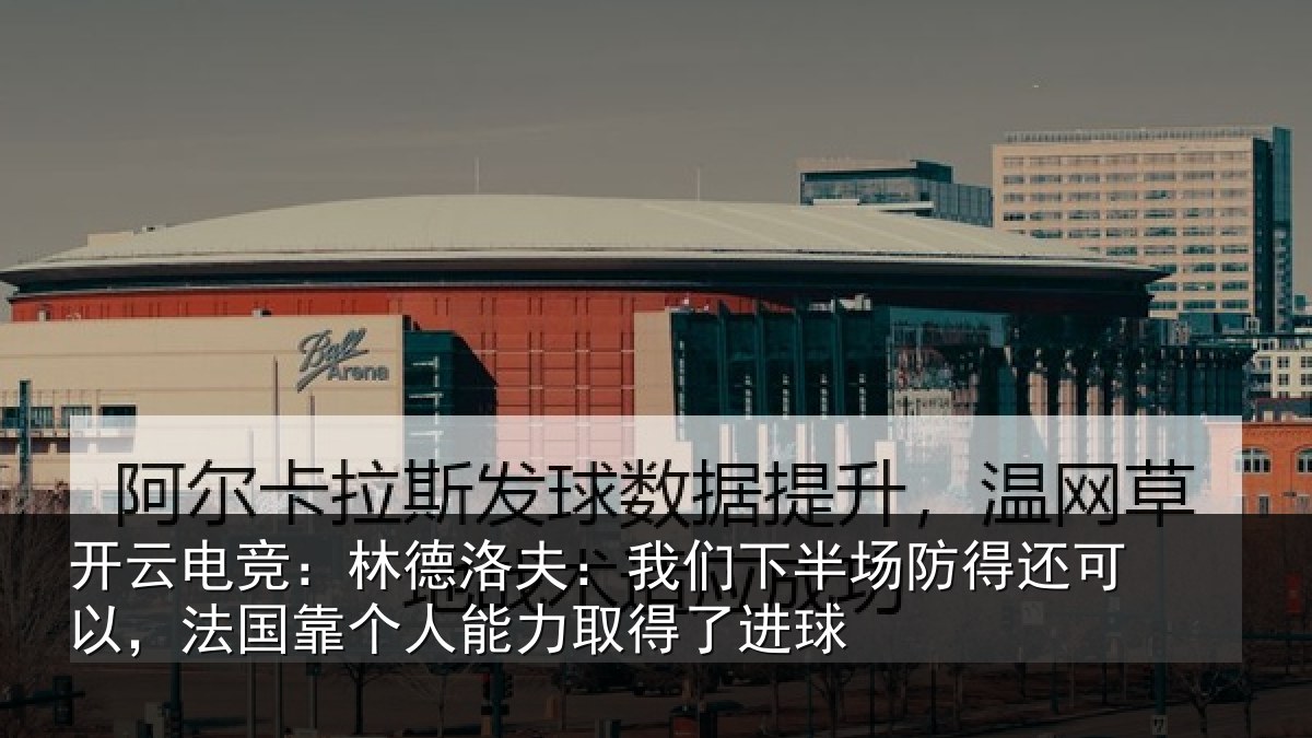 开云电竞：林德洛夫：我们下半场防得还可以，法国靠个人能力取得了进球