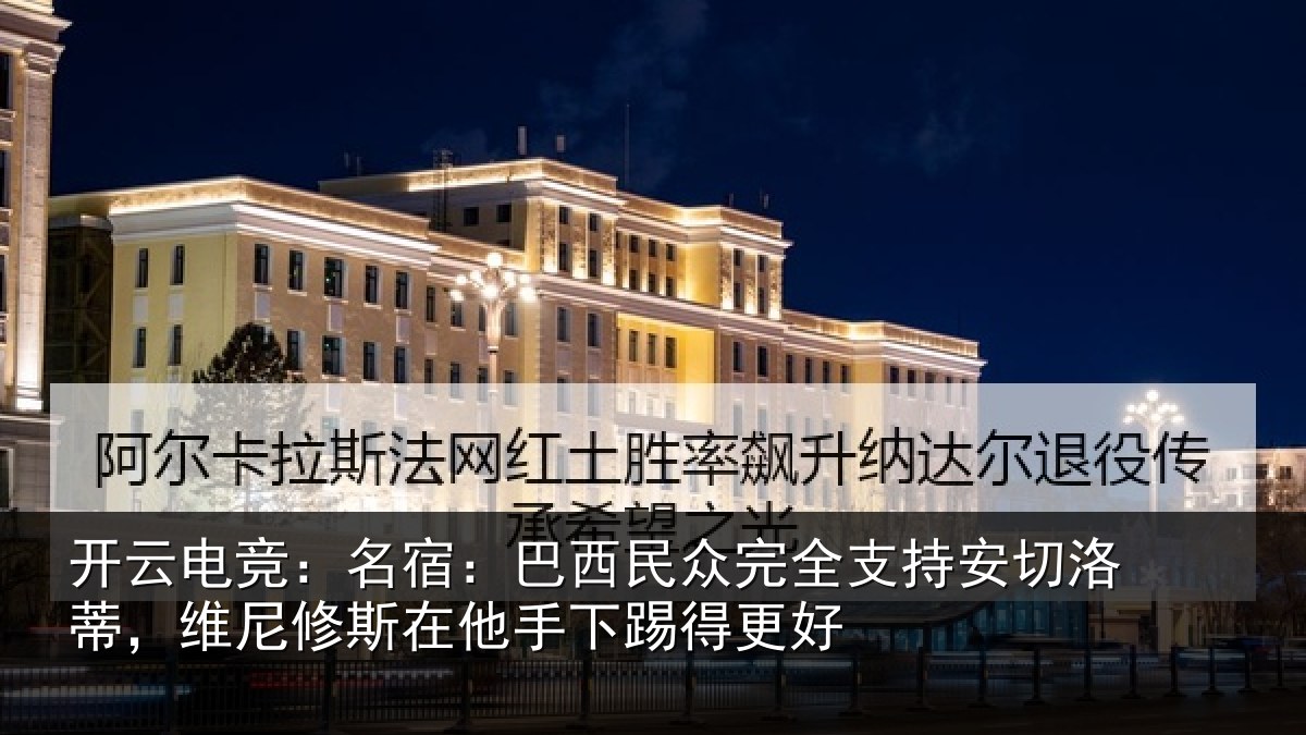 开云电竞：名宿：巴西民众完全支持安切洛蒂，维尼修斯在他手下踢得更好