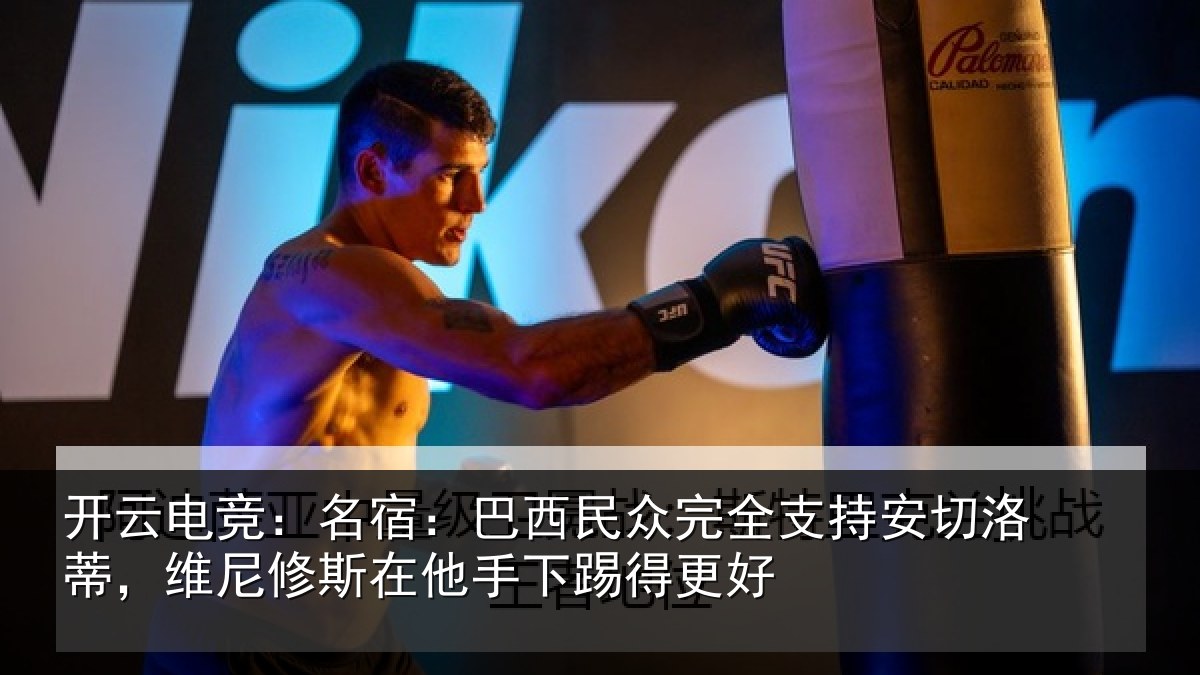 开云电竞：名宿：巴西民众完全支持安切洛蒂，维尼修斯在他手下踢得更好