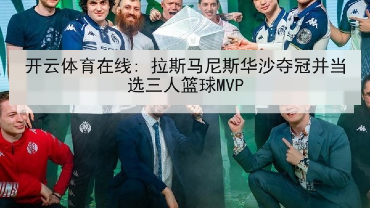 开云体育在线: 拉斯马尼斯华沙夺冠并当选三人篮球MVP 开云体育在线: 拉斯马尼斯华沙夺冠并当选三人篮球MVP