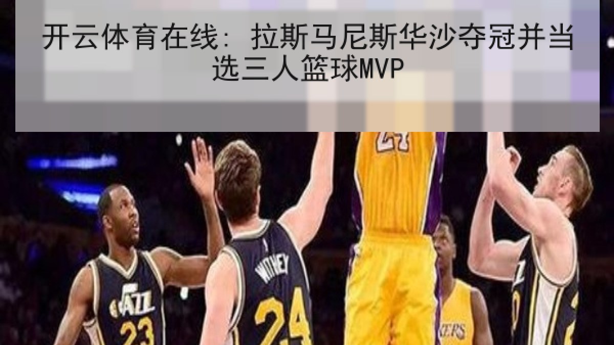 开云体育在线: 拉斯马尼斯华沙夺冠并当选三人篮球MVP