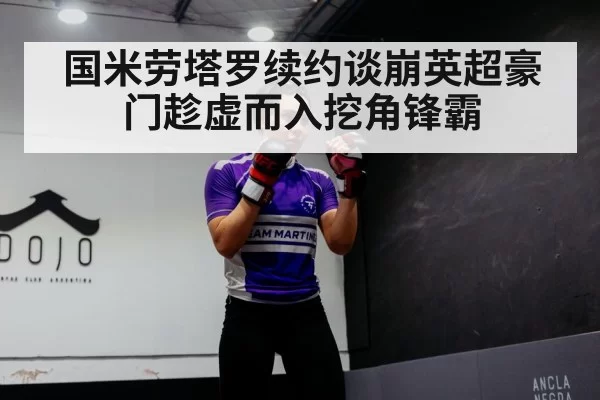 国米劳塔罗续约谈崩英超豪门趁虚而入挖角锋霸