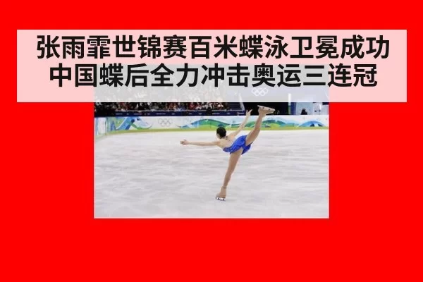 张雨霏世锦赛百米蝶泳卫冕成功 中国蝶后全力冲击奥运三连冠